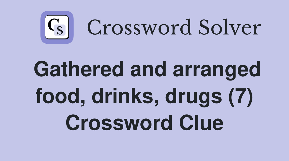 Gathered and arranged food, drinks, drugs (7) Crossword Clue Answers